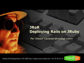 JRoR
                                  Deploying Rails on JRuby
                                    Per Olesen <polesen@nordija.com>




Nordija A/S Nørgaardsvej 7 DK-2800 Kgs. Lyngby www.nordija.com +45 70 20 25 10
 