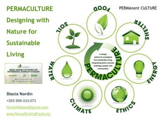 PERMACULTURE
Designing with
Nature for
Sustainable
Living
Stacia Nordin
+265 999-333-073
NordinMalawi@gmail.com
www.NeverEndingFood.org
PERMAnent CULTURE
 
