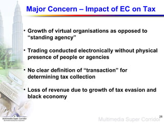 Major Concern – Impact of EC on Tax Growth of virtual organisations as opposed to “standing agency” Trading conducted electronically without physical presence of people or agencies No clear definition of “transaction” for determining tax collection Loss of revenue due to growth of tax evasion and black economy 