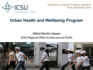 Urban Health and Wellbeing Program
Mohd Nordin Hasan
ICSU Regional Office for Asia and the Pacific
Dynamiques urbaines et enjeux sanitaires
Paris, September 2013
1
 