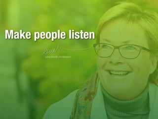 Make people listen
Lena Nordin-Andersson
 