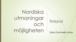 Nordiska
utmaningar
och
möjligheten
Finland
Taina Tammelin-Laine
 