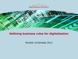 Defining business rules for digitalisation


           Nordisk Juristmøde 2012
 