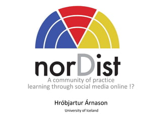A community of practice learning through social media online !? Hróbjartur Árnason University of Iceland 