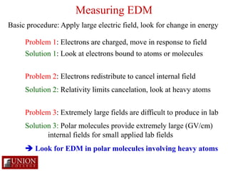Measuring EDM 
Basic procedure: Apply large electric field, look for change in energy 
Problem 1: Electrons are charged, m...