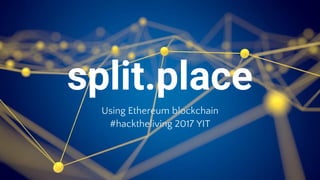 split.place
Using Ethereum blockchain
#hacktheliving 2017 YIT
 