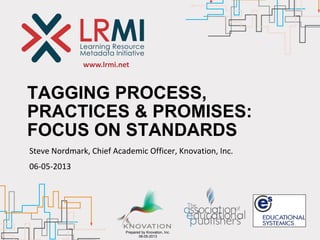 www.lrmi.net
Prepared by Knovation, Inc.
06-05-2013
TAGGING PROCESS,
PRACTICES & PROMISES:
FOCUS ON STANDARDS
Steve Nordmark, Chief Academic Officer, Knovation, Inc.
06-05-2013
 