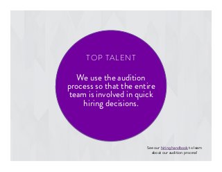 We use the audition
process so that the entire
team is involved in quick
hiring decisions.
See our hiring handbook to learn
about our audition process!
TOP TALENT
 