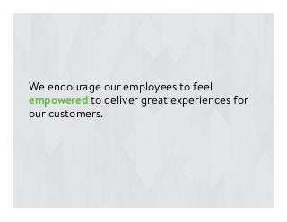 We encourage our employees to feel
empowered to deliver great experiences for
our customers.

 