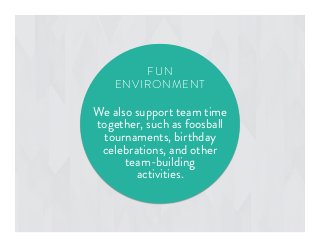 We also support team time
together, such as foosball
tournaments, birthday
celebrations, and other
team-building
activities.
FUN
ENVIRONMENT
 