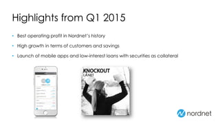 Highlights from Q1 2015
• Best operating profit in Nordnet’s history
• High growth in terms of customers and savings
• Launch of mobile apps and low-interest loans with securities as collateral
 