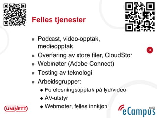 Felles tjenester

   Podcast, video-opptak,
    medieopptak                            16

   Overføring av store filer, CloudStor
   Webmøter (Adobe Connect)
   Testing av teknologi
   Arbeidsgrupper:
     Forelesningsopptak på lyd/video
     AV-utstyr

     Webmøter, felles innkjøp
 
