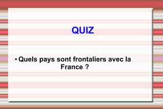 QUIZ
● Quels pays sont frontaliers avec la
France ?
 