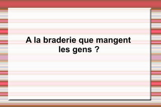 A la braderie que mangent
les gens ?
 