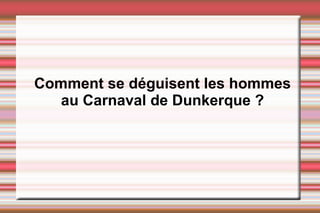 Comment se déguisent les hommes
au Carnaval de Dunkerque ?
 