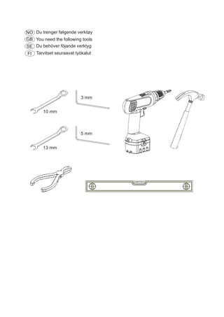 10 mm
13 mm
3 mm
5 mm
Du trenger følgende verktøyNO
GB You need the following tools
SE
FI Tarvitset seuraavat työkalut
Du behöver föjande verktyg
 