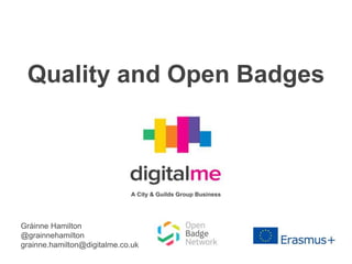 Quality and Open Badges
Gráinne Hamilton
@grainnehamilton
grainne.hamilton@digitalme.co.uk
A City & Guilds Group Business
 