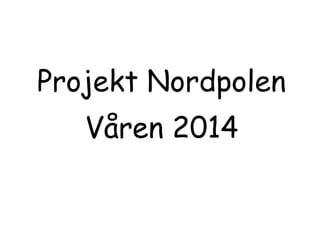 Projekt Nordpolen 
Våren 2014 
 