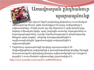 Առավոտյան ընդհանուր պարապմունք Ուսումնական օրն սկսում ենք15 րոպեանոց ընդհանուր ուսումնական պարապմունք-ծեսով, որին մասնակցում են բոլոր սովորողները և աշխատողները: «Բարի լույսն» իր մեջ ներառում է օրվա խորհուրդը, հոգևոր և ծիսական երգեր, պար, խմբային ասմունք, նորություններ ու հայտարարություններ,  ուրախ մարմնամարզություն  շնորհավորանք ծննդյան օրվա առթիվ` անվանի մտավորականներին և արվեստագետներին, կրթահամալիրի սովորողներին և աշխատողներին:  Ընդհանուր պարապմունքի նյութերը պատրաստվում են մեդիամիջոցներով սովորողների և դասավանդողների կողմից: Ծրագրի (հաստատության) ղեկավարը խաղաղ աշխատանքային օր է մաղթում բոլորին, և ուսումնական աշխատանքը շարունակվում է: http://www.youtube.com/watch?v=mRPaWIOyin0 
