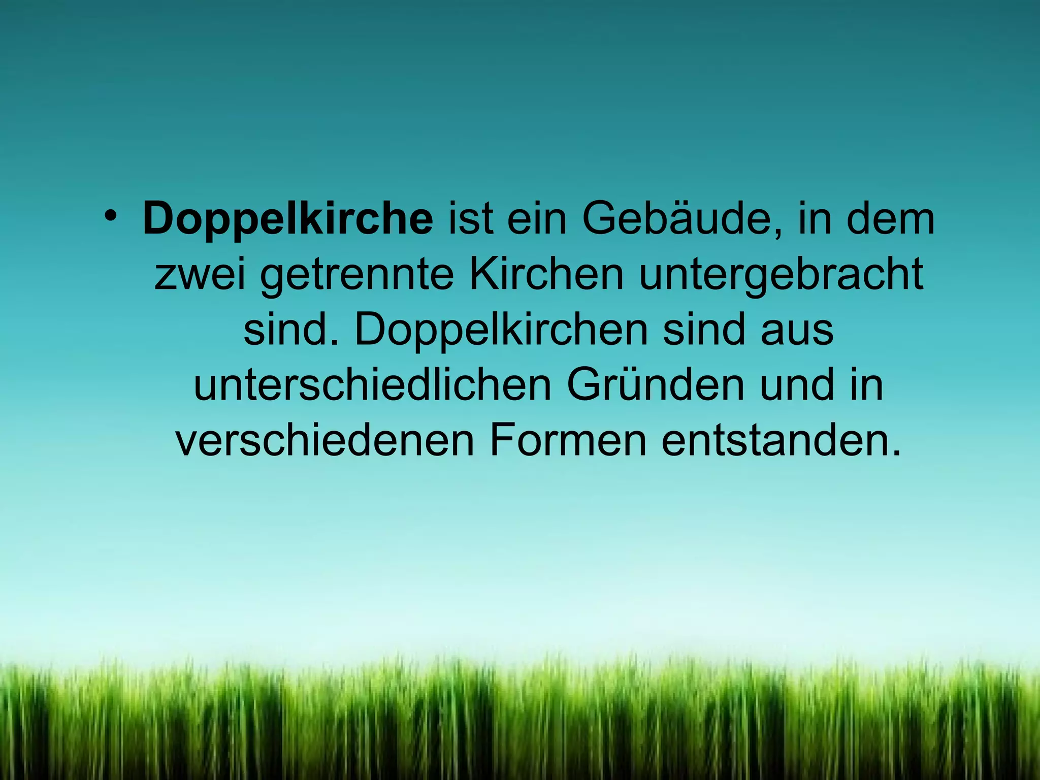 • Doppelkirche ist ein Gebäude, in dem
zwei getrennte Kirchen untergebracht
sind. Doppelkirchen sind aus
unterschiedlichen Gründen und in
verschiedenen Formen entstanden.

 