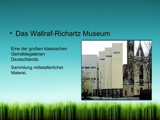 • Das Wallraf-Richartz Museum
Eine der großen klassischen
Gemäldegalerien
Deutschlands.
Sammlung mittelalterlicher
Malerei.

 