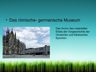 • Das römische- germanische Museum
Das Archiv des materiellen
Erbes der Vorgeschichte der
römischen und fränkischen
Epochen.

 