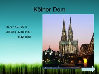 Kölner Dom
Höhe= 157, 38 м
Die Bau- 1248-1437;
1842-1880

 