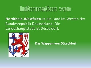 Information von Nordrhein-Westfalenist ein Land im Westen der Bundesrepublik Deutschland. Die Landeshauptstadt ist Düsseldorf.Das Wappen von Düsseldorf