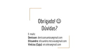 Obrigado! 
Dúvidas?
E-mails:
Denisson: denissonsantos@gmail.com
Elissandro: elissandro.messias@gmail.com
Vinícius (Caju): vin.teles@gmail.com
 