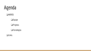 Agenda
❏NORDS
❏Equipe
❏Projetos
❏Tecnologias
❏Links
 