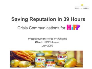 Crisis Communications for Project owner :  Nords PR Ukraine Client :  HiPP Ukraine  July  2009 Saving Reputation in 39 Hours 