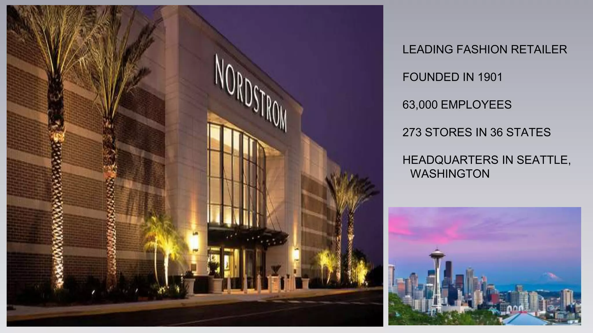 LEADING FASHION RETAILER
FOUNDED IN 1901
63,000 EMPLOYEES
273 STORES IN 36 STATES
HEADQUARTERS IN SEATTLE,
WASHINGTON
 