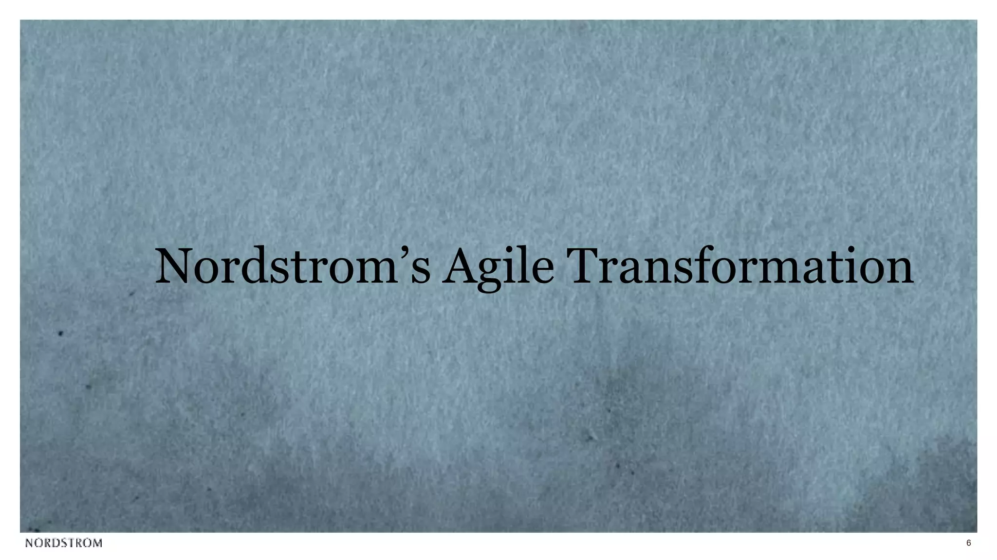 6
Nordstrom’s Agile Transformation
 
