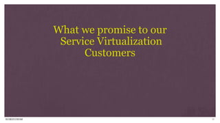 21
What we promise to our
Service Virtualization
Customers
 