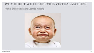28
From a project’s Lessons Learned meeting
WHY DIDN’T WE USE SERVICE VIRTUALIZATION?
 