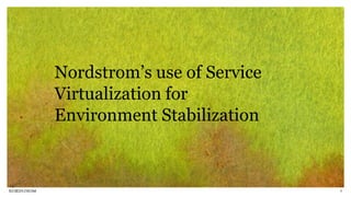 9
Nordstrom’s use of Service
Virtualization for
Environment Stabilization
 