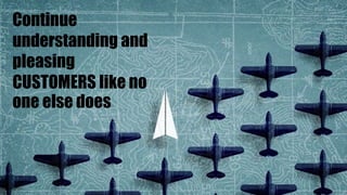 Continue
understanding and
pleasing
CUSTOMERS like no
one else does
 