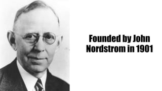Founded by John
Nordstrom in 1901
 
