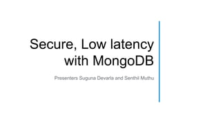 Secure, Low latency
with MongoDB
Presenters Suguna Devarla and Senthil Muthu
 