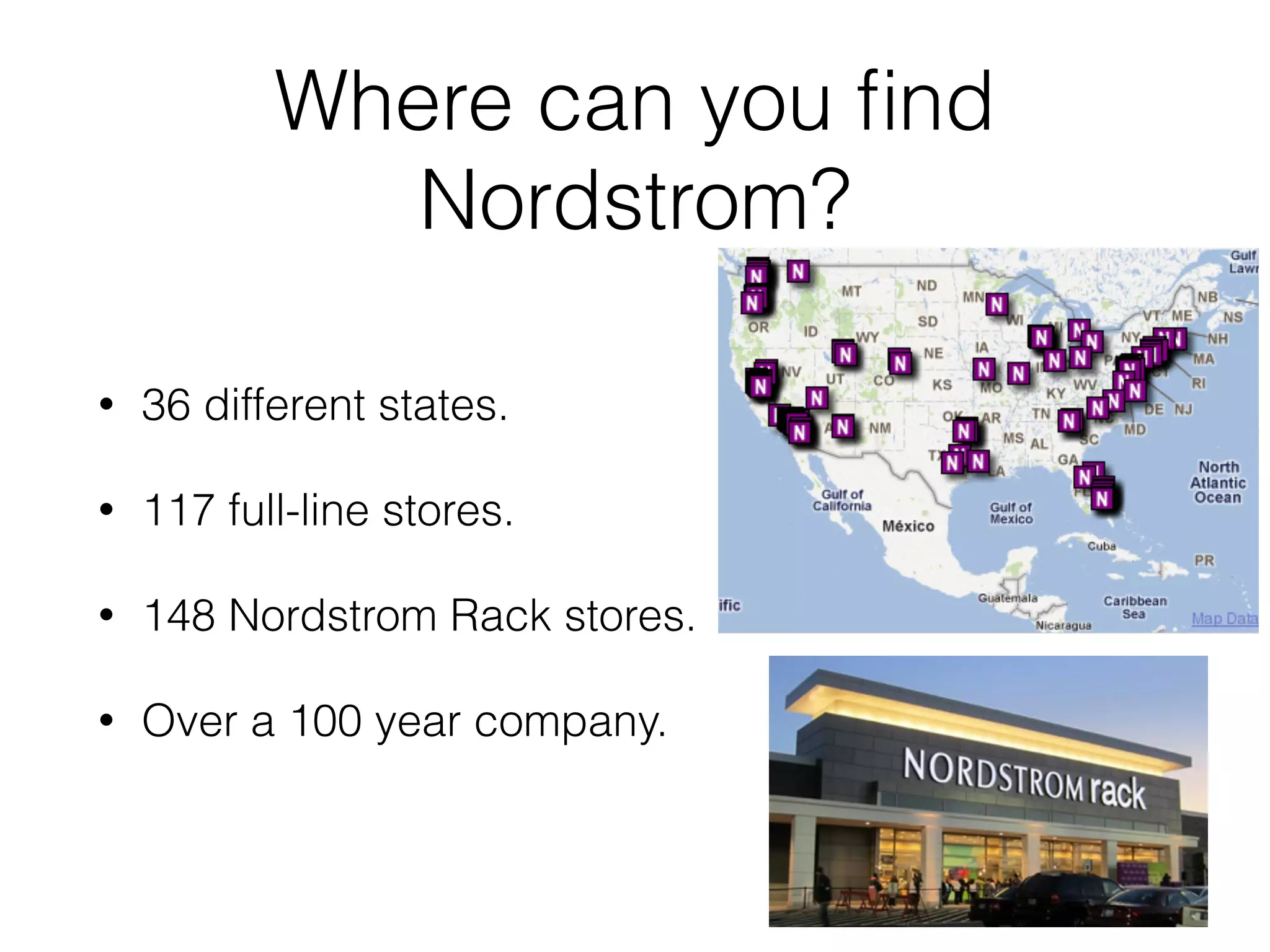 Where can you ﬁnd
Nordstrom?
• 36 different states.
• 117 full-line stores.
• 148 Nordstrom Rack stores.
• Over a 100 year company.
 