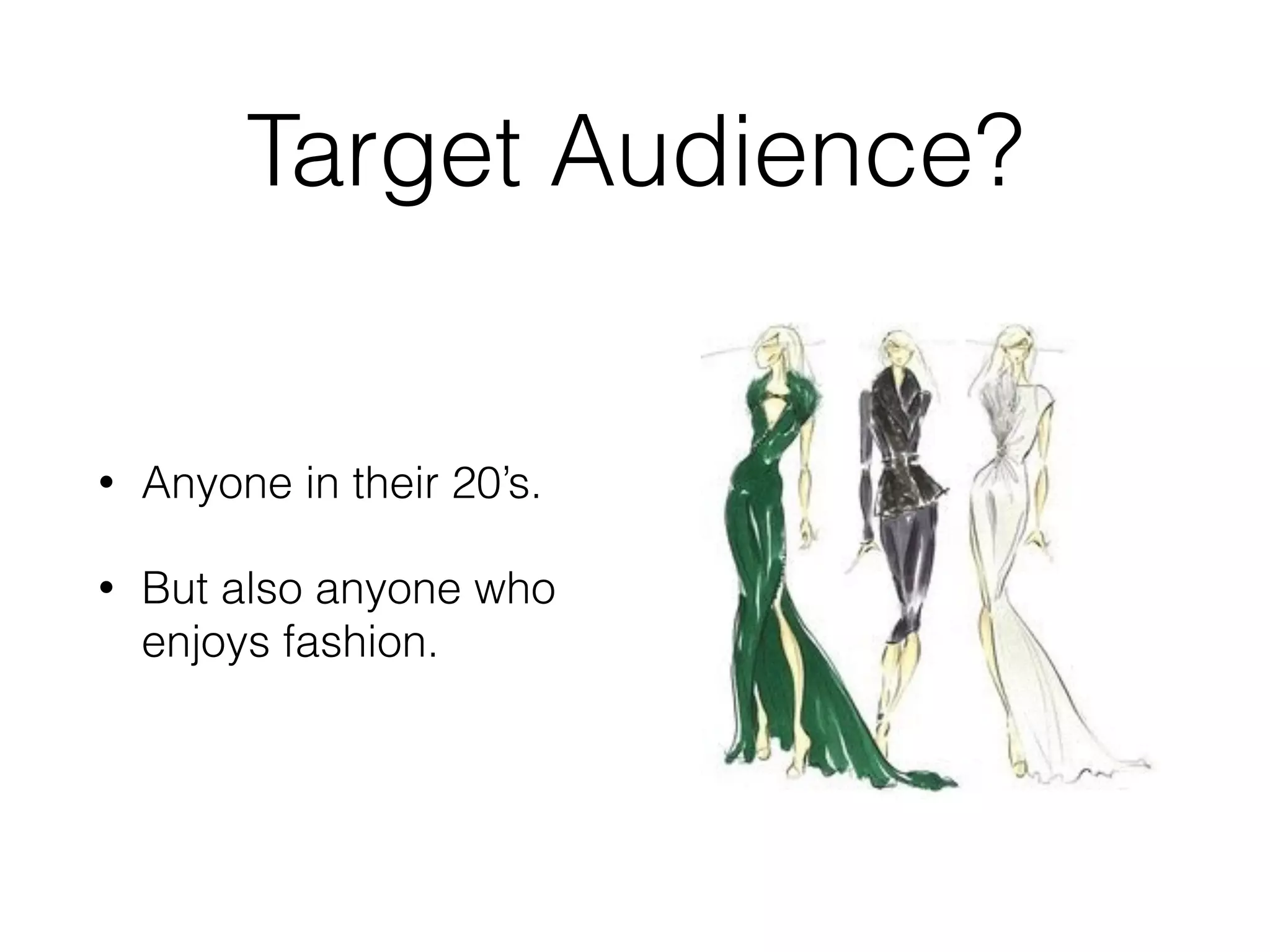 Target Audience?
• Anyone in their 20’s.
• But also anyone who
enjoys fashion.
 