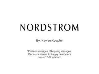 By: Kaylee Koepfer
“Fashion changes. Shopping changes.
Our commitment to happy customers
doesn’t.”-Nordstrom
 