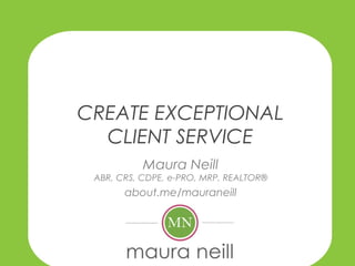 CREATE EXCEPTIONAL
CLIENT SERVICE
Maura Neill
ABR, CRS, CDPE, e-PRO, MRP, REALTOR®
about.me/mauraneill
 