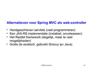 Alternatieven voor Spring MVC als web-controller

• Handgeschreven servlets (veel programmeren)
• Een JAX-RS implementatie...