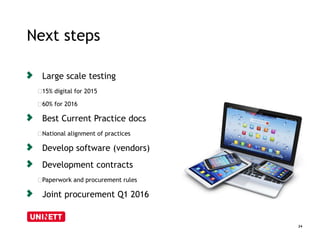 Next steps 
24 
Large scale testing 
﻿15% digital for 2015 
﻿60% for 2016 
Best Current Practice docs 
﻿National alignment of practices 
Develop software (vendors) 
Development contracts 
﻿Paperwork and procurement rules 
Joint procurement Q1 2016 
