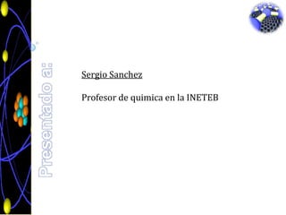 Presentado a:Sergio Sanchez Profesor de quimica en la INETEB