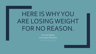 HERE ISWHYYOU
ARE LOSINGWEIGHT
FOR NO REASON.
DrVivek Baliga
Consultant Physician
View Profile Here
 