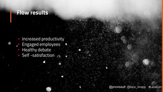 Flow results
▪ Increased productivity
▪ Engaged employees
▪ Healthy debate
▪ Self -satisfaction
@pnoreault @tara_knapp #LavaCon
 