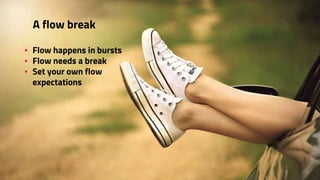▪ Flow happens in bursts
▪ Flow needs a break
▪ Set your own flow
expectations
A flow break
 