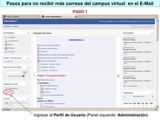 Pasos para no recibir más correos del campus virtual  en el E-Mail Ingresar al  Perfil de Usuario  (Panel izquierdo:  Administración ) PASO 1 